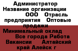 Администратор › Название организации ­ OptGrant, ООО › Отрасль предприятия ­ Оптовые продажи › Минимальный оклад ­ 23 000 - Все города Работа » Вакансии   . Алтайский край,Алейск г.